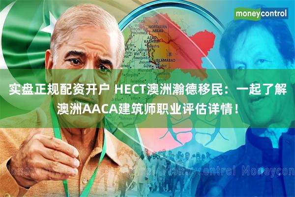 实盘正规配资开户 HECT澳洲瀚德移民：一起了解澳洲AACA建筑师职业评估详情！