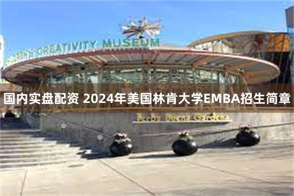 国内实盘配资 2024年美国林肯大学EMBA招生简章