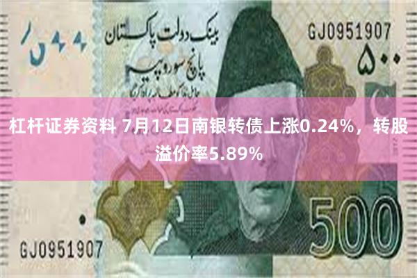 杠杆证券资料 7月12日南银转债上涨0.24%，转股溢价率5.89%