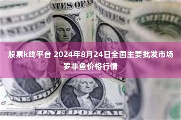 股票k线平台 2024年8月24日全国主要批发市场罗非鱼价格行情